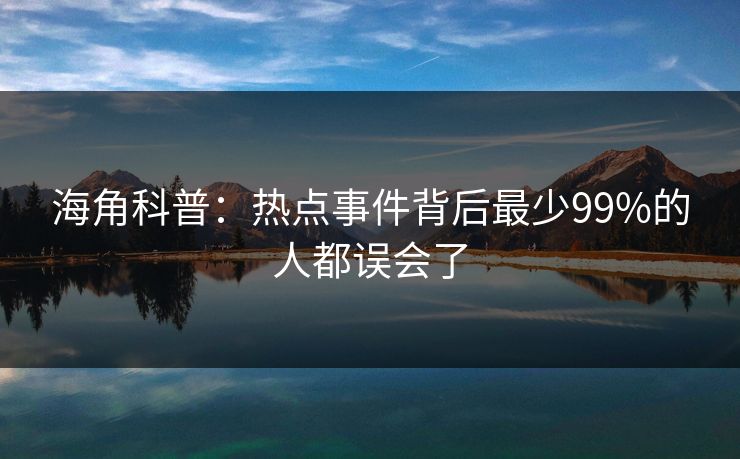 海角科普：热点事件背后最少99%的人都误会了