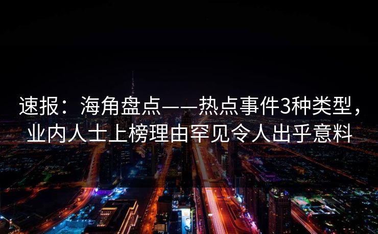 速报：海角盘点——热点事件3种类型，业内人士上榜理由罕见令人出乎意料
