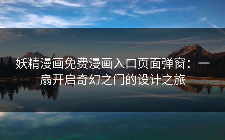 妖精漫画免费漫画入口页面弹窗：一扇开启奇幻之门的设计之旅