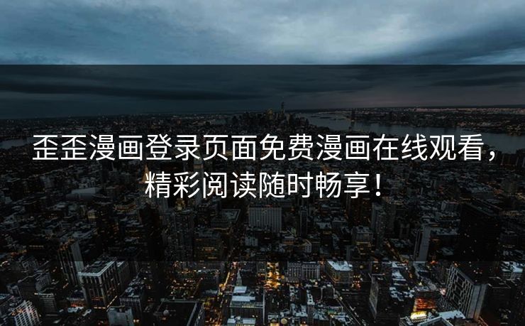 歪歪漫画登录页面免费漫画在线观看，精彩阅读随时畅享！