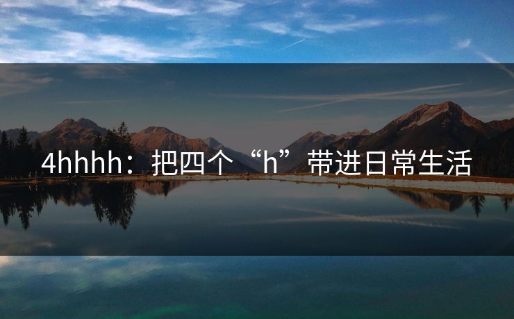 4hhhh：把四个“h”带进日常生活