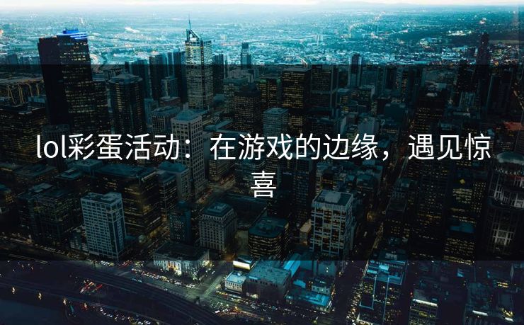 lol彩蛋活动：在游戏的边缘，遇见惊喜