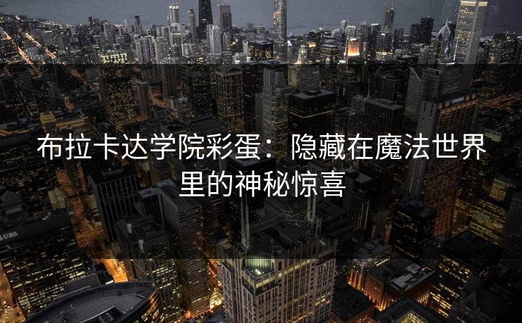 布拉卡达学院彩蛋:隐藏在魔法世界里的神秘惊喜 布拉卡达学院彩蛋:隐藏在魔法世界里的神秘惊喜