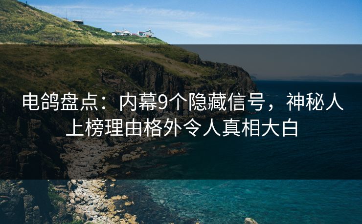电鸽盘点:内幕9个隐藏信号,神秘人上榜理由格外令人真相大白 电鸽盘点:内幕9个隐藏信号,神秘人上榜理由格外令人真相大白