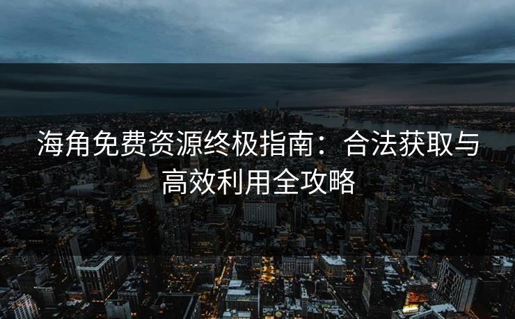 海角免费资源终极指南:合法获取与高效利用全攻略 海角免费资源终极指南:合法获取与高效利用全攻略