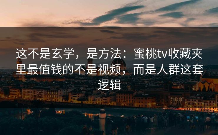 这不是玄学,是方法:蜜桃tv收藏夹里最值钱的不是视频,而是人群这套逻辑 这不是玄学,是方法:蜜桃tv收藏夹里最值钱的不是视频,而是人群这套逻辑